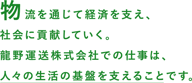 物流を通じて経済を支え、社会に貢献していく。龍野運送株式会社での仕事は、人々の生活の基盤を支えることです。