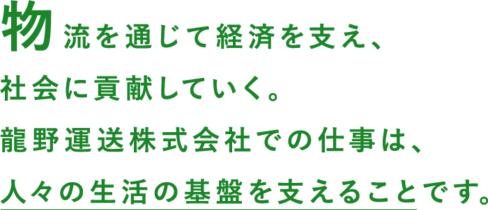 物流を通じて経済を支え、社会に貢献していく。龍野運送株式会社での仕事は、人々の生活の基盤を支えることです。